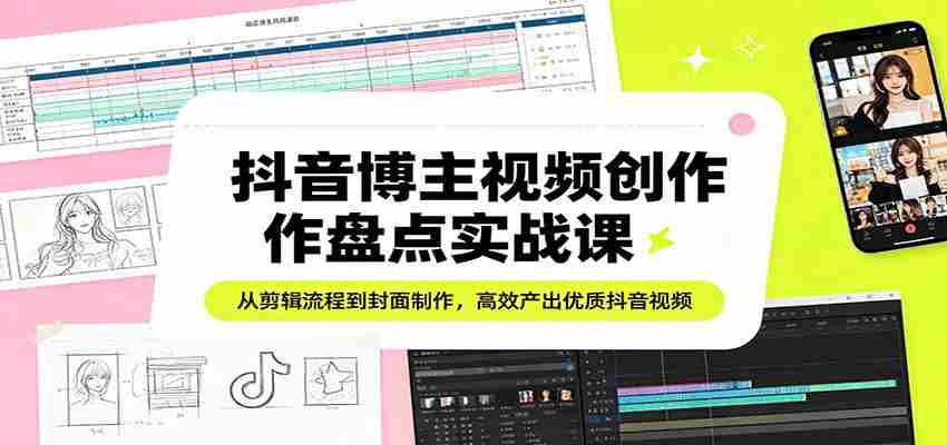 抖音博主视频创作盘点实战课：从剪辑流程到封面制作，高效产出优质抖音视频-中创网_分享创业项目_助您在家赚钱