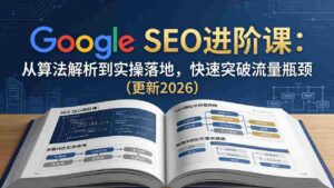 (18048期)Google SEO进阶课:从算法解析到实操落地,快速突破流量瓶颈(更新2026)-中创网_分享创业项目_助您在家赚钱