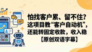 (18203期)怕找客户累、留不住?这项目教 “客户自动机”,还能转固定收款,收入稳【原创双语字幕】-中创网_分享创业项目_助您在家赚钱