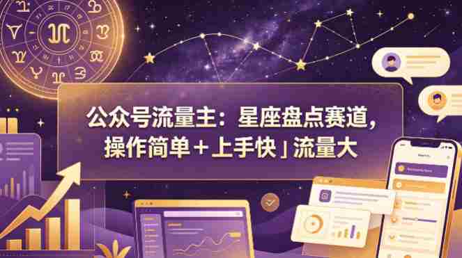 公众号流量主:星座盘点赛道,操作简单+上手快+流量大