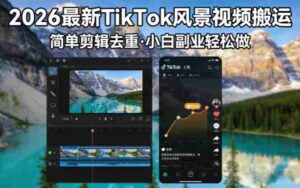 （18001期）2026最新TikTok风景视频搬运简单剪辑去重小白副业月入 8000-中创网_分享创业项目_助您在家赚钱