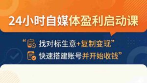 (18150期)24小时自媒体盈利启动课:找对标生意+复制变现,快速搭建账号并开始收钱-中创网_分享创业项目_助您在家赚钱