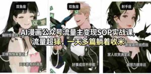 AI漫画公众号流量主变现SOP实战课,流量超猛,制作简单,一天多篇躺着收米-中创网_分享创业项目_助您在家赚钱