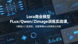 系统性学习Lora商业模型FLux/Qwen/Zimage训练实战课,0基础入门至进阶,全面掌握lora训练核心内容-中创网_分享创业项目_助您在家赚钱