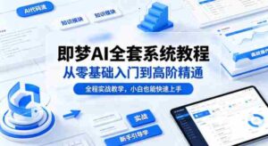 即梦AI全套系统教程,从零基础入门到高阶精通,全程实战教学,小白也能快速上手-中创网_分享创业项目_助您在家赚钱