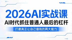2026AI实战课,AI时代抓住普通人最后的杠杆,打磨真正让自己值钱的两大能力-中创网_分享创业项目_助您在家赚钱