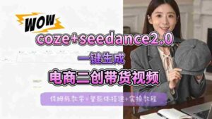 【Coze工作流搭建实操教程】seedance2.0+coze一键生成电商二创带货视频,全流程保姆级教学-中创网_分享创业项目_助您在家赚钱