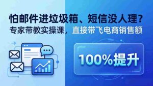 (18234期)怕邮件进垃圾箱、短信没人理?专家带教实操课,直接带飞电商销售额【原创双语字幕】-中创网_分享创业项目_助您在家赚钱