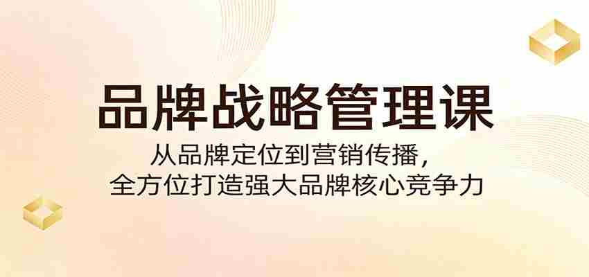 品牌战略管理课：从品牌定位到营销传播，全方位打造强大品牌核心竞争力-中创网_分享创业项目_助您在家赚钱
