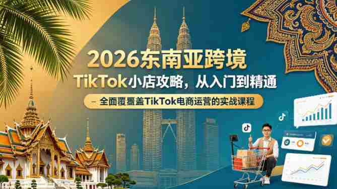 2026东南亚跨境TikTok小店攻略，从入门到精通、全面覆盖TikTok电商运营的实战课程（更新4月）-中创网_分享创业项目_助您在家赚钱
