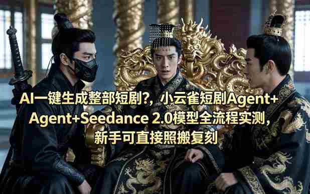 AI一键生成整部短剧?小云雀短剧Agent+Seedance 2.0模型全流程实测,新手可直接照搬复刻