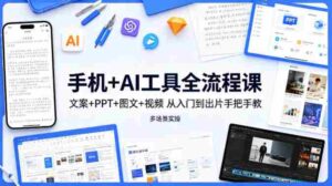手机+AI工具全流程课,文案+PPT+图文+视频,从入门到出片手把手教,多场景实操-中创网_分享创业项目_助您在家赚钱