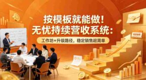 按模板就能做!无忧持续营收系统:工作坊+升级路径,稳定销售超简单【原创双语字幕】-中创网_分享创业项目_助您在家赚钱