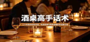 酒桌高手话术:二十年接待经验总结,吃透规律与底层逻辑秒变话题王者-中创网_分享创业项目_助您在家赚钱