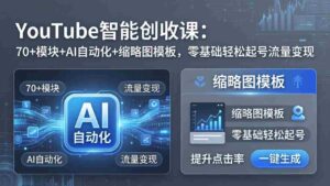 (17926期)YouTube智能创收课:70+模块+AI自动化+缩略图模板,零基础轻松起号流量变现-中创网_分享创业项目_助您在家赚钱