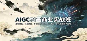 AIGC绘画商业实战班:游戏角色,场景美宣,影视概念设计,Flux炼丹,多元赛道接单变现-中创网_分享创业项目_助您在家赚钱