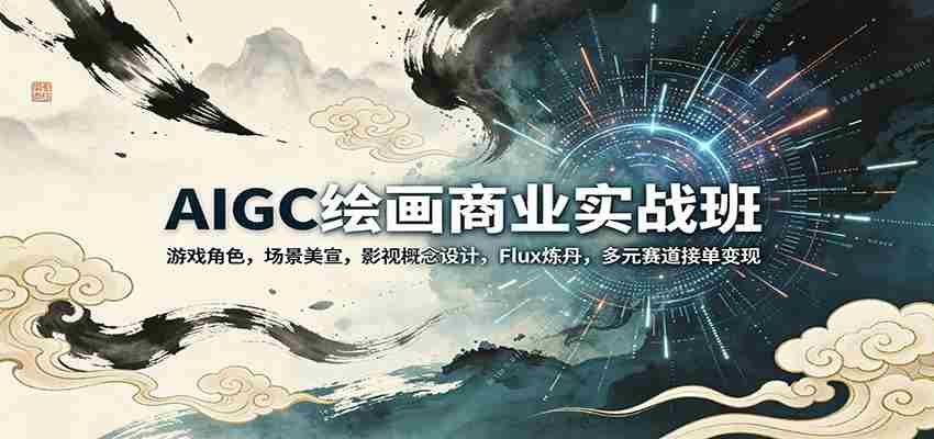 AIGC绘画商业实战班：游戏角色，场景美宣，影视概念设计，Flux炼丹，多元赛道接单变现-中创网_分享创业项目_助您在家赚钱