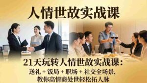 (17968期)21 天玩转人情世故实战课:送礼 + 饭局 + 职场 + 社交全场景,教你高情商处世轻松拓人脉-中创网_分享创业项目_助您在家赚钱