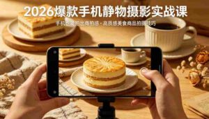 2026爆款手机静物摄影实战课,手机也能拍出商拍感,学会拍出高质感美食商品-中创网_分享创业项目_助您在家赚钱