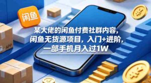 某大佬的闲鱼付费社群内容,闲鱼无货源项目,入门+进阶,一部手机月入过1W-中创网_分享创业项目_助您在家赚钱