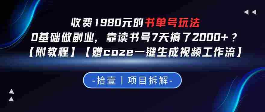 收费1980的书单号玩法,0基础做副业,靠读书号7天搞了2k+?【附教程】【赠coze一键生成视频工作流】