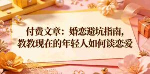 付费文章:婚恋避坑指南,教教现在的年轻人如何谈恋爱-中创网_分享创业项目_助您在家赚钱
