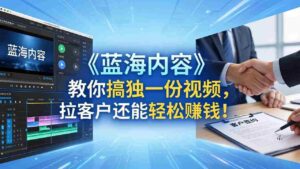 (18301期)做视频卷不动了?《蓝海内容》教你搞独一份视频,拉客户还能轻松赚钱!-中创网_分享创业项目_助您在家赚钱