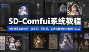 SD-Comfyui系统教程,ai绘画零基础教学,文生图、图生图、高清修复到商业案例一站式-中创网_分享创业项目_助您在家赚钱