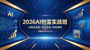 (18318期)2026AI创富实战班,AI商业思维+快速变现+实体增收,零基础抓住AI红利-中创网_分享创业项目_助您在家赚钱