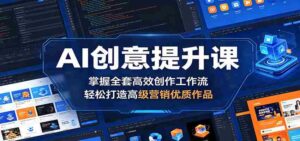 AI创意提升课:掌握全套高效创作工作流,轻松打造高级营销优质作品-中创网_分享创业项目_助您在家赚钱