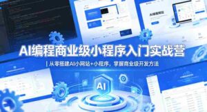 AI编程商业级小程序入门实战营|从零搭建AI小网站+小程序,掌握商业级开发方法-中创网_分享创业项目_助您在家赚钱