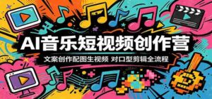 AI音乐短视频创作营:文案创作配图生视频,对口型剪辑全流程-中创网_分享创业项目_助您在家赚钱