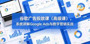 谷歌广告投放课(高级课),系统讲解Google Ads与数字营销实战-中创网_分享创业项目_助您在家赚钱