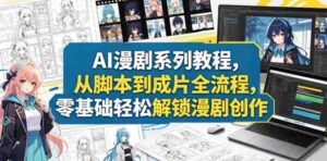 AI漫剧系列教程,从脚本到成片全流程,零基础轻松解锁漫剧创作-中创网_分享创业项目_助您在家赚钱
