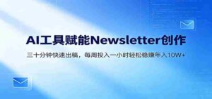 AI赋能Newsletter变现课:30分钟出内容,每周1小时年入10W+-中创网_分享创业项目_助您在家赚钱