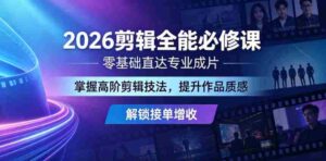 2026剪辑全能必修课，零基础直达专业成片，掌握高阶剪辑技法，提升作品质感解锁接单增收-中创网_分享创业项目_助您在家赚钱