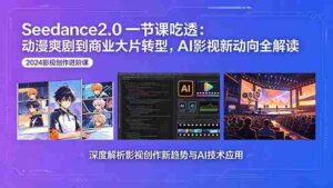 (18483期)Seedance2.0一节课吃透:动漫爽剧到商业大片转型,AI影视新动向全解读-中创网_分享创业项目_助您在家赚钱