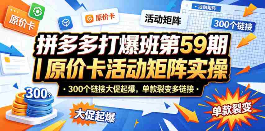 拼多多打爆班第59期|原价卡活动矩阵实操,300个链接大促起爆,单款裂变多链接