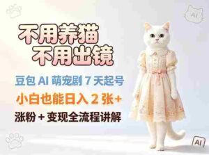 不用养猫不用出镜,豆包AI萌宠剧7天起号,小白也能日入2张+,涨粉+变现全流程讲解-中创网_分享创业项目_助您在家赚钱
