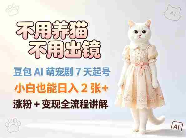 不用养猫不用出镜,豆包AI萌宠剧7天起号,小白也能日入2张+,涨粉+变现全流程讲解