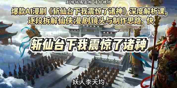 爆款AI漫剧《斩仙台下我震惊了诸神》深度解析课,逐段拆解仙侠漫剧镜头与制作思路,快速复刻爆款创作模式
