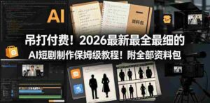 吊打付费！2026最新最全最细的AI短剧制作保姆级教程！附全部资料包-中创网_分享创业项目_助您在家赚钱