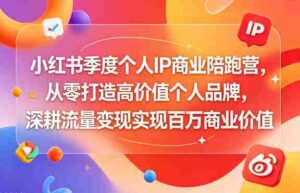 小红书季度个人IP商业陪跑营,从零打造高价值个人品牌,深耕流量变现实现百万商业价值-中创网_分享创业项目_助您在家赚钱