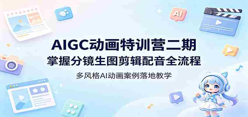 AIGC动画特训营二期：掌握分镜生图剪辑配音全流程，多风格AI动画案例落地教学-中创网_分享创业项目_助您在家赚钱