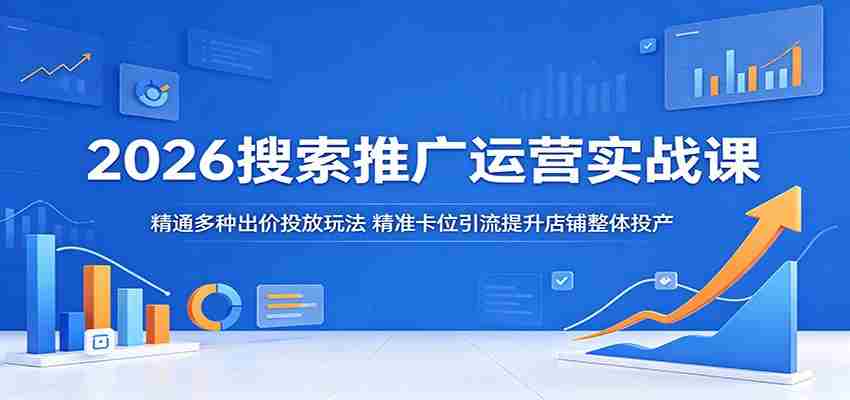 2026搜索推广运营实战课：精通多种出价投放玩法，精准卡位引流提升店铺整体投产-中创网_分享创业项目_助您在家赚钱