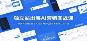 独立站出海AI营销实战课:拆解代运营内部工具玩法,用Dify搭建多类SEO工作流-中创网_分享创业项目_助您在家赚钱