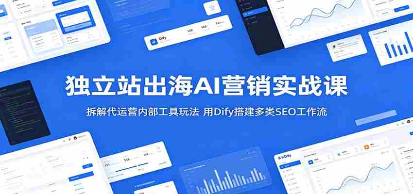 独立站出海AI营销实战课：拆解代运营内部工具玩法，用Dify搭建多类SEO工作流-中创网_分享创业项目_助您在家赚钱
