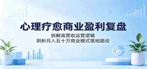 心理疗愈商业盈利复盘:拆解高营收运营逻辑,剖析月入五十万商业模式落地路径-中创网_分享创业项目_助您在家赚钱