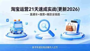 (18316期)淘宝运营21天速成实战(更新4月),直通车+搜索+爆款全链路,新手快速实现店铺月入过万-中创网_分享创业项目_助您在家赚钱