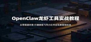 OpenClaw龙虾工具实战教程:从零搭建环境,打通微信飞书小红书全场景落地玩法-中创网_分享创业项目_助您在家赚钱